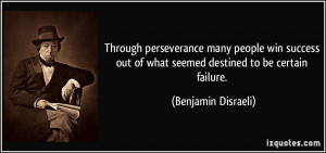 ... out of what seemed destined to be certain failure. - Benjamin Disraeli