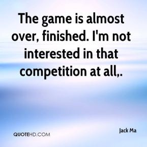 jack-ma-quote-the-game-is-almost-over-finished-im-not-interested-in ...