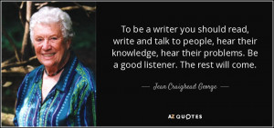 To be a writer you should read, write and talk to people, hear their ...