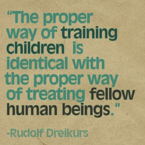 ... the Proper way of Treating Fellow Human Beings.” -Rudolf Dreikurs