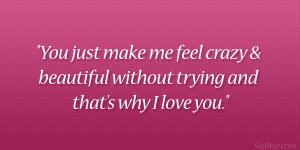 You just make me feel crazy & beautiful without trying and that’s ...