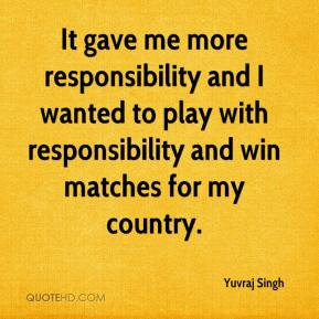 Yuvraj Singh - It gave me more responsibility and I wanted to play ...