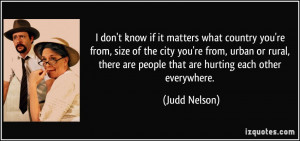 ... rural, there are people that are hurting each other everywhere. - Judd