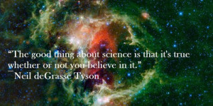 The good thing about science is that it's true whether or not you ...