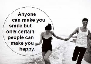 Anyone can make you smile but only certain people can make you happy.