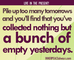 Pile up too many tomorrows and you’ll find that you’ve collected ...