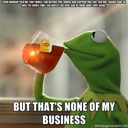 Kermit The Frog Drinking Tea - Your woman told me that while I am ...
