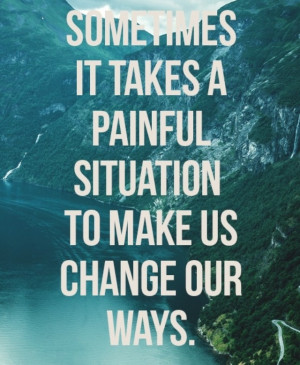 sometimes, it takes a painful situation to make us change our ways # ...