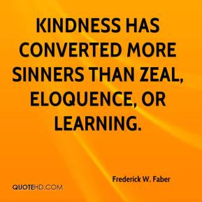 ... Kindness has converted more sinners than zeal, eloquence, or learning