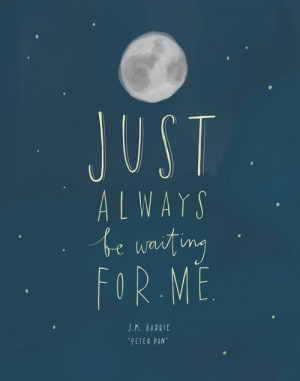 Just always be waiting for me. -J.M. Barrie