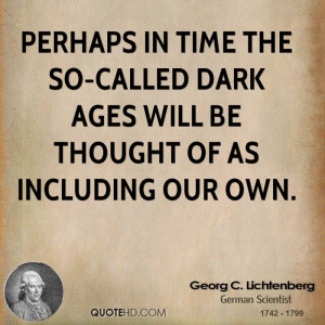 Perhaps in time the so-called Dark Ages will be thought of as ...