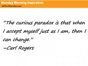 Accept who you are and change will fall into place. When thinking ...