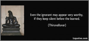 ... very worthy, If they keep silent before the learned. - Thiruvalluvar