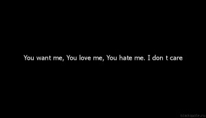 You want me, You love me, You hate me. I don t care