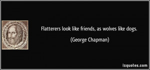 Flatterers look like friends, as wolves like dogs. - George Chapman
