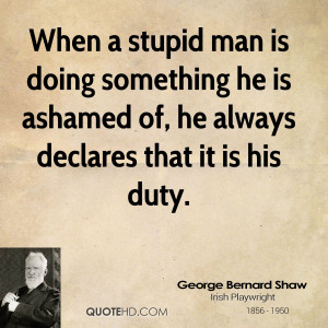 When a stupid man is doing something he is ashamed of, he always ...