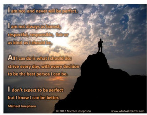 be perfect. I am not always as honest, respectful, responsible, fair ...