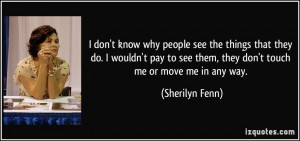 ... see them, they don't touch me or move me in any way. - Sherilyn Fenn