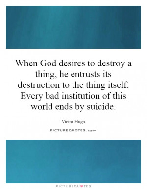 When God desires to destroy a thing, he entrusts its destruction to ...