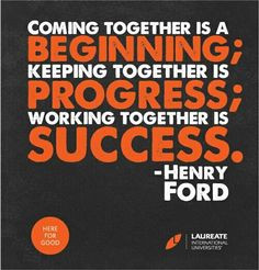 Coming together is a beginning; keeping together is progress; working ...