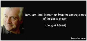 ... Protect me from the consequences of the above prayer. - Douglas Adams