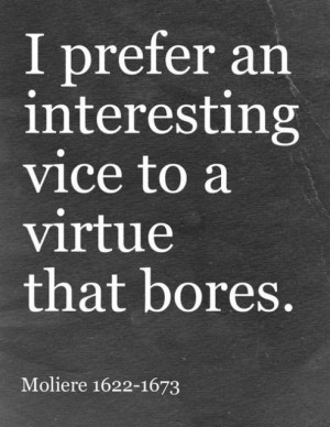 prefer an interesting vice to a virtue that bores. Moliere 1622-1673