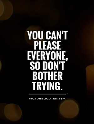 You can't please everyone, so don't bother trying Picture Quote #1