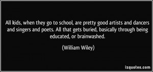 ... , basically through being educated, or brainwashed. - William Wiley