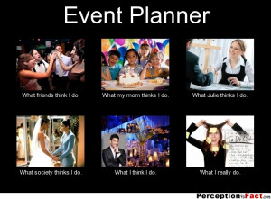 Event Planner What friends think I do. What my mom thinks I do. What ...