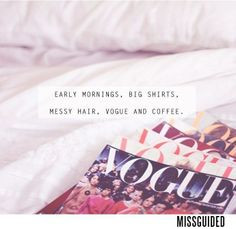 Early mornings, big shirts, messy hair, vogue and coffee.