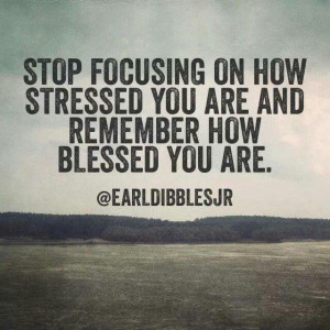 ... stressed you are and remember how blessed you are. - Earl Dibbles, Jr