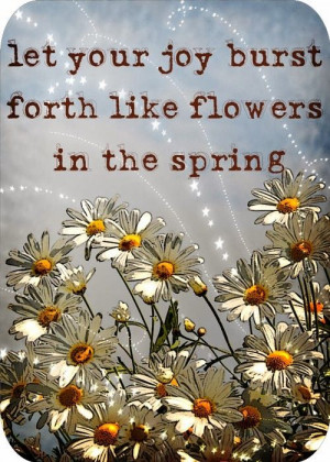 ... your joy burst forth like flowers in the spring | Inspirational Quotes