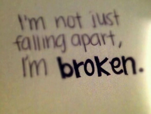 not just falling apart, I'm broken...