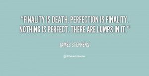Finality is death. Perfection is finality. Nothing is perfect. There ...