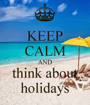 Keep Calm and treat every day as a Holiday. You deserve it, because ...