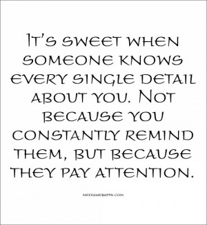 It's sweet when someone knows every single detail about you. Not ...