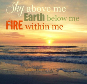 ... Learned in Life | Sky above me. Earth below me. Fire within me