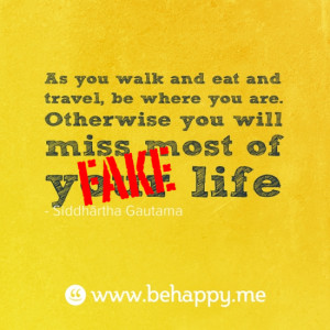 As you walk and eat and travel, be where you are. Otherwise you will ...