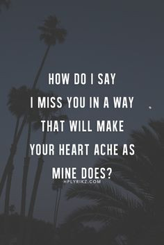 ... miss you in a way that will make your heart ache as mine does? #quotes