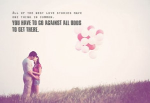 love stories have one thing in common. You have to go against all odds ...