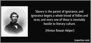 Slavery is the parent of ignorance, and ignorance begets a whole brood ...