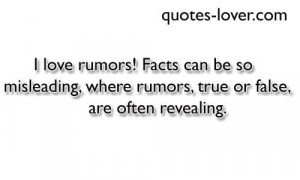 love rumors! Facts can be so misleading, where rumors, true or false ...