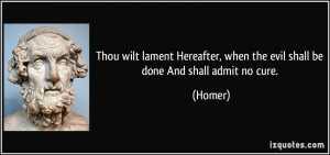 Thou wilt lament Hereafter, when the evil shall be done And shall ...