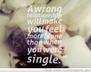 wrong relationship will make you feel more alone than when you ...
