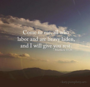 to me, all you who are weary and burdened, and I will give you rest ...