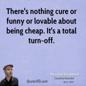 ... cure or funny or lovable about being cheap. It's a total turn-off