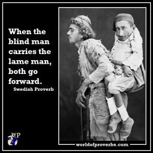 When a blind man carries the lame man, both go forward.
