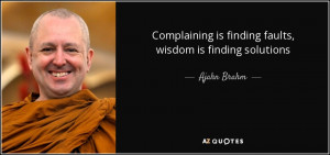 quote-complaining-is-finding-faults-wisdom-is-finding-solutions-ajahn ...
