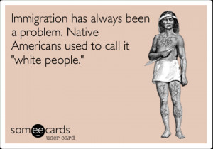 Funny Reminders Ecard: Immigration has always been a problem. Native ...