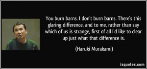 You burn barns. I don't burn barns. There's this glaring difference ...